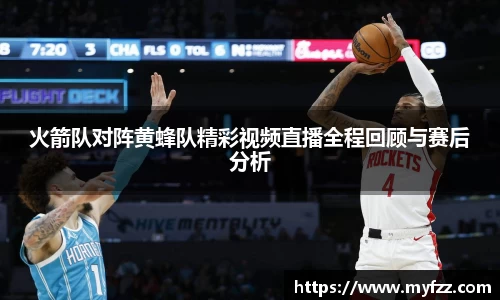 火箭队对阵黄蜂队精彩视频直播全程回顾与赛后分析